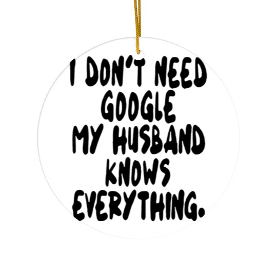 I dont need google my husband knows everything wif Ceramic Ornaments