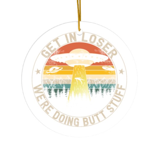 Get In Loser We're Doing Butt Stuff Ceramic Ornaments