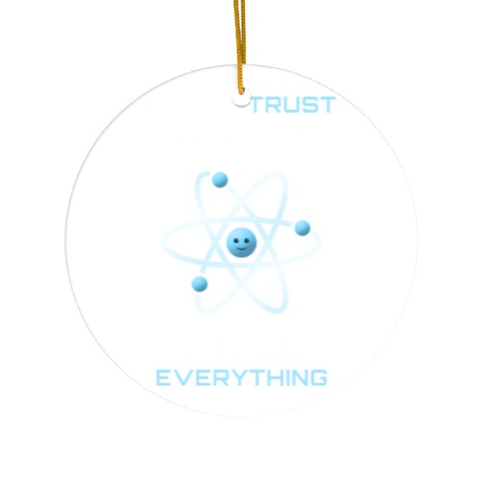 Never Trust An Atom They Make Up Everything Ceramic Ornaments