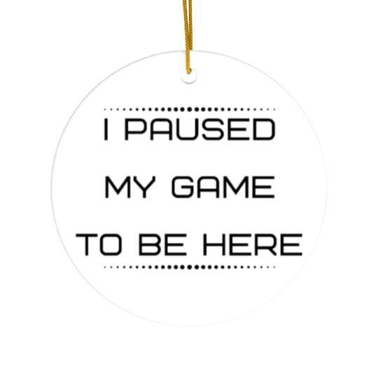 I Paused My Game To Be Here | Funny Novelty Ceramic Ornaments