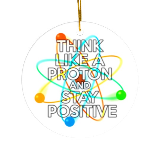 THINK LIKE A PROTON AND STAY POSITIVE Fun Science Ceramic Ornaments