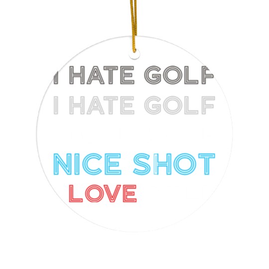 I Hate Golf I Hate Golf I Hate Nice Shot I Love Go Ceramic Ornaments