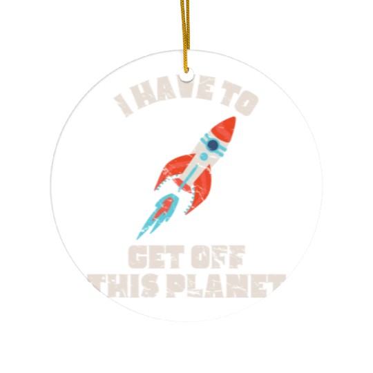 I Have To Get Off This Planet Funny Sarcastic Mayb Ceramic Ornaments