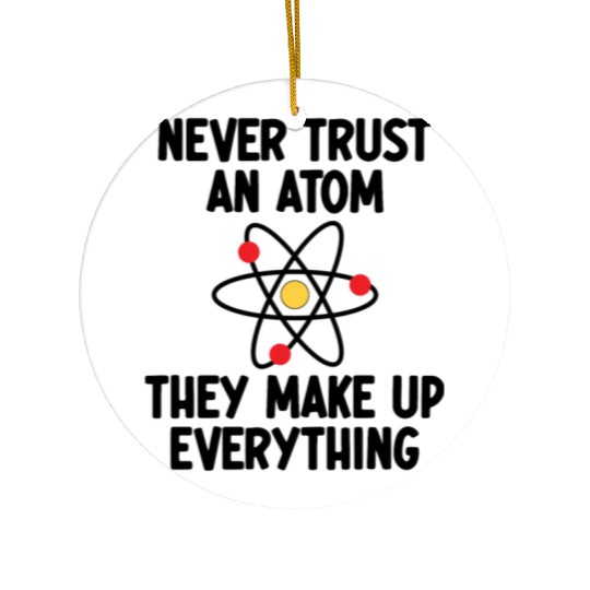 Never Trust An Atom. They Make Up Everything. Ceramic Ornaments