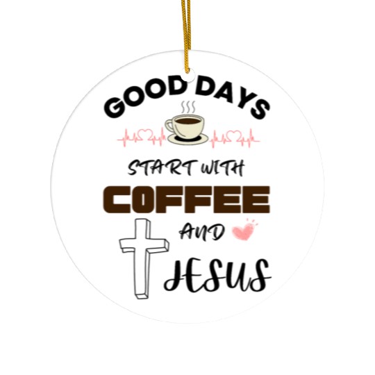 Good days start with coffee and jesus Ceramic Ornaments