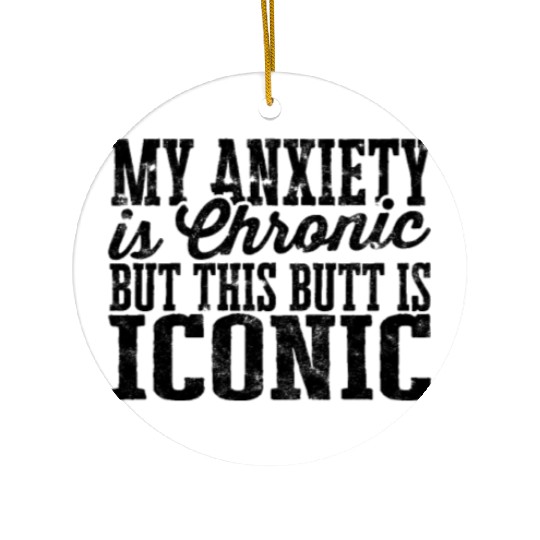 My Anxiety is chronic but this Butt is Iconic - Ceramic Ornaments