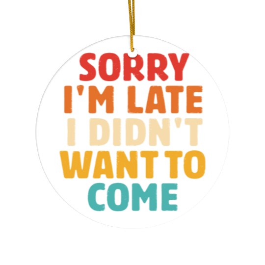 Sorry I'm Late I Didn't Want To Come Ceramic Ornaments