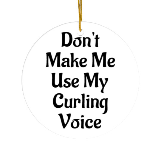 Don't Make Me Use My Curling Voice Ceramic Ornaments