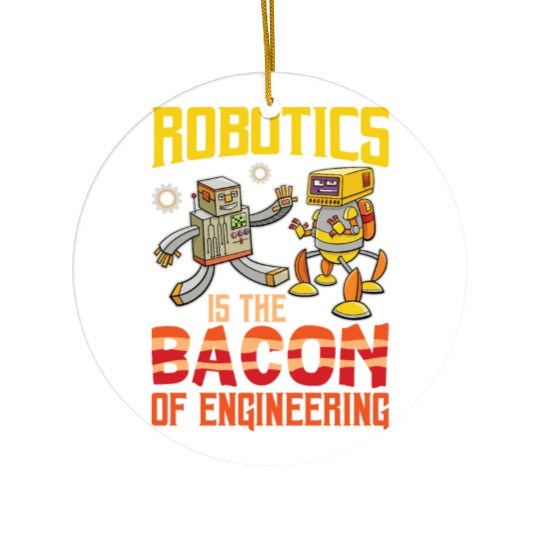 Robotics Is The Bacon Of Engineering For Robotics Ceramic Ornaments