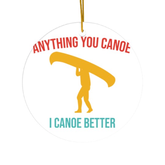 Anything You Canoe I Canoe Better Vintage Quote Ceramic Ornaments