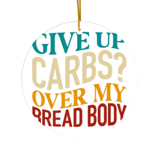Give Up Carbs Over My Bread Body Ceramic Ornaments