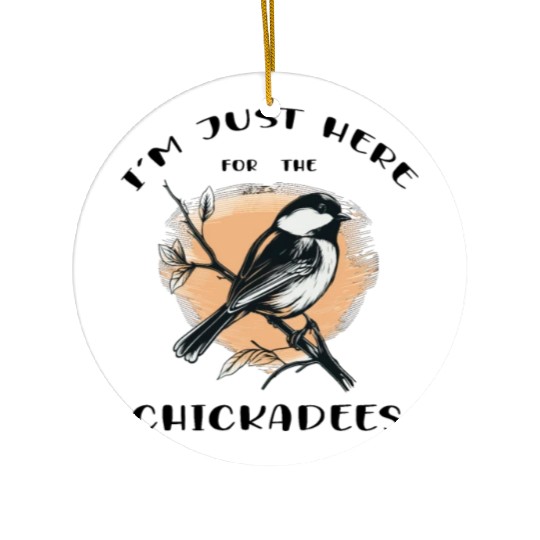 I'm just here for the Chickadees - Birdwatching Ceramic Ornaments
