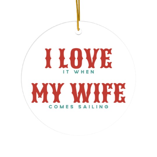 I Love It When My Wife Comes Sailing Ceramic Ornaments