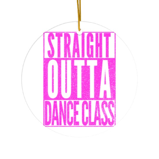 STRAIGHT OUTTA DANCE CLASS Dancer Practice Dancing Ceramic Ornaments