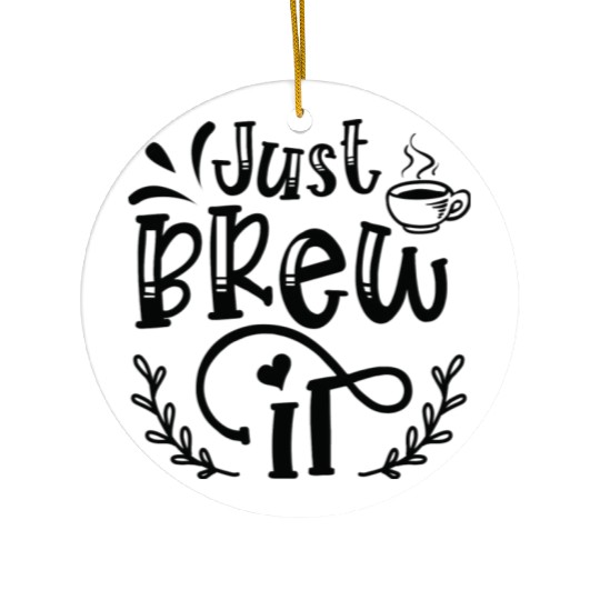 Just Brew It Coffee Lover Coffee Caffeine Lover Ceramic Ornaments