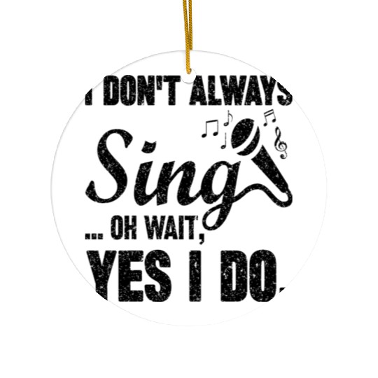 I Don t Always Sing Oh Wait Yes I Do Ceramic Ornaments