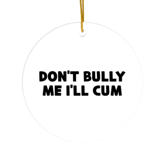 Don t Bully Me I ll Cum Ceramic Ornaments