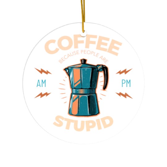 Coffee Because People Are Stupid Ceramic Ornaments