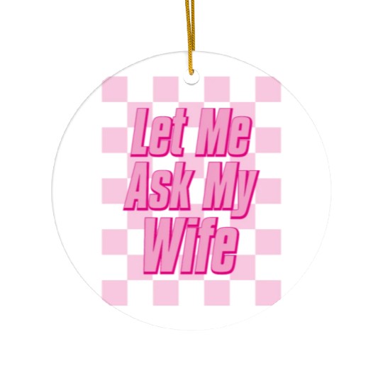 Let Me Ask My Wife Ceramic Ornaments