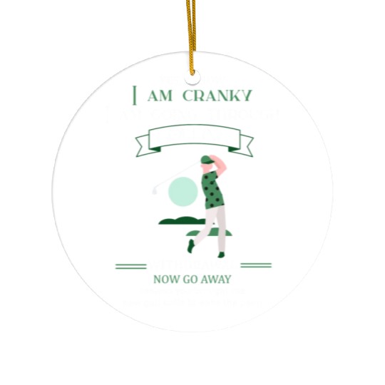 Yes I Know I Am Cranky I Am Going Through Golfing Ceramic Ornaments