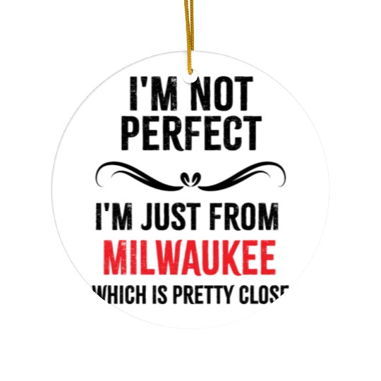 i'm not perfect i'm just from MILWAUKEE Ceramic Ornaments