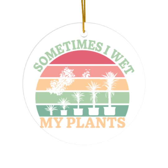 Sometimes I Wet My Plants Ceramic Ornaments