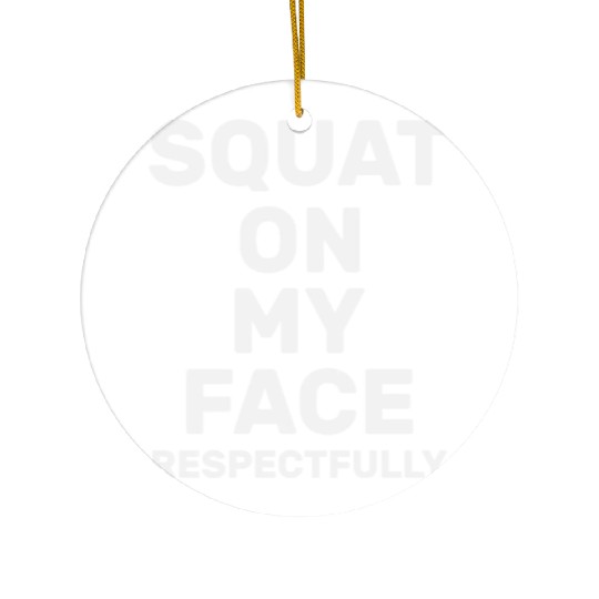 Squat On My Face Respectfully Ceramic Ornaments