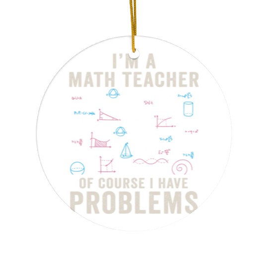 I'm A Math Teacher Of Course I Have Problems Ceramic Ornaments