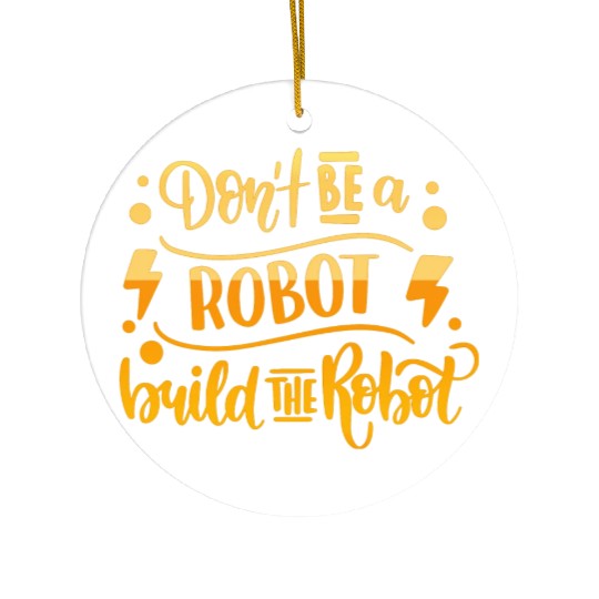 DONT BE A ROBOT BUILD THE ROBOT Ceramic Ornaments