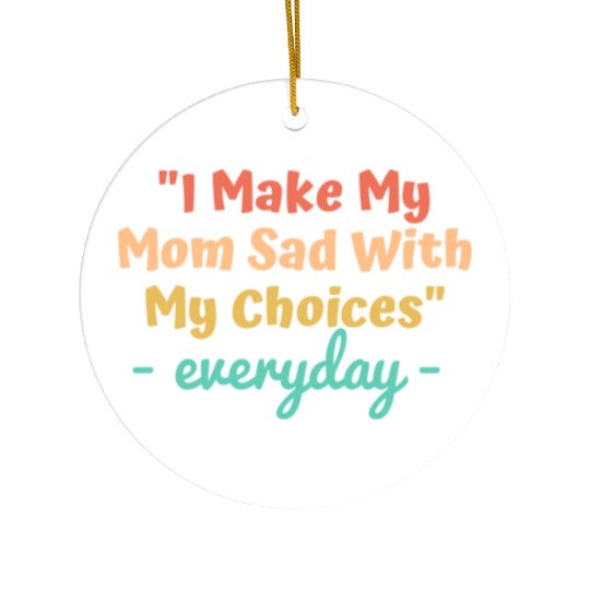 I make my mom sad with my choices Ceramic Ornaments