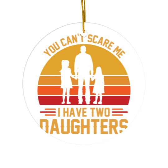 You Can't Scare Me I Have Two Daughters Funny Dad Ceramic Ornaments