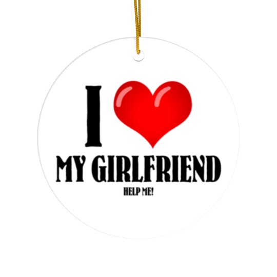 I Love My Girlfriend (help me) Ceramic Ornaments