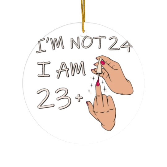 Im Not 24, I Am 23 Plus 1 Middle Finger, 24th Ceramic Ornaments