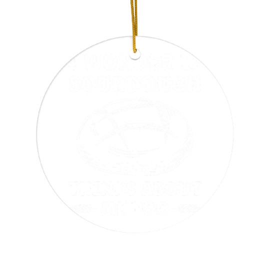 Wonder If Sourdough Thinks about me Too Funny Ceramic Ornaments