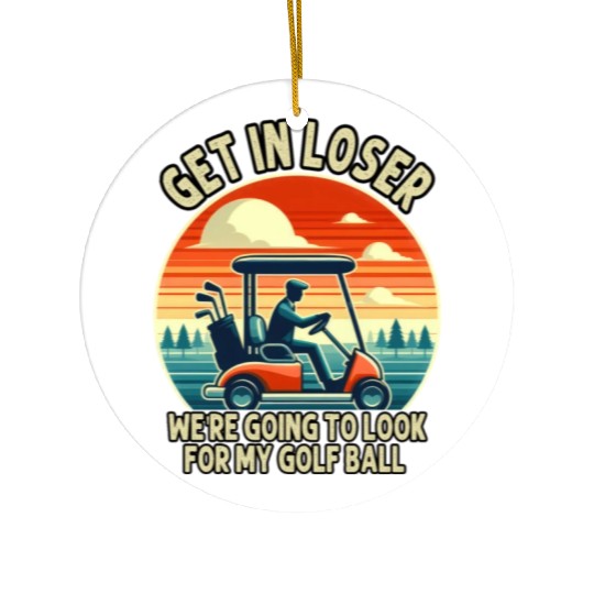 Get In Loser We're Going To Look For My Golf Ball Ceramic Ornaments