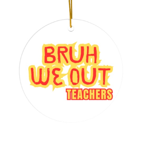 BRUH WE OUT TEACHERS Ceramic Ornaments WOMEN FUNNY CUT