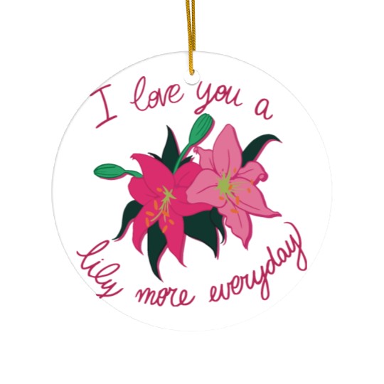 I Love you a Lily more everyday Ceramic Ornaments