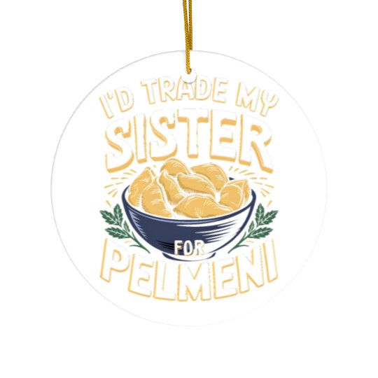 I'd Trade My Sister For Pelmeni Dumpling Ceramic Ornaments