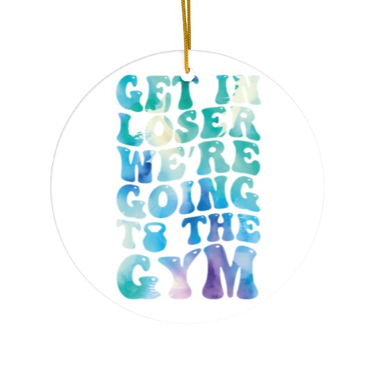 get in loser we re going to the gym Ceramic Ornaments