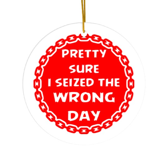 Carpe Diem Pretty Sure I Seized The Wrong Day Ceramic Ornaments