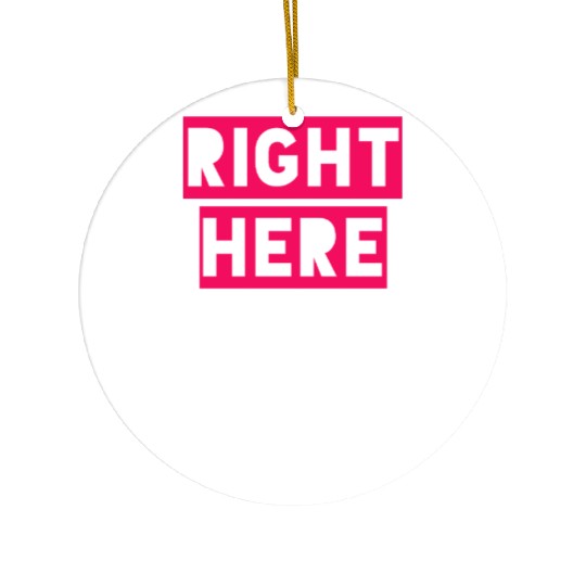 RIGHT HERE RIGHT NOW Ceramic Ornaments