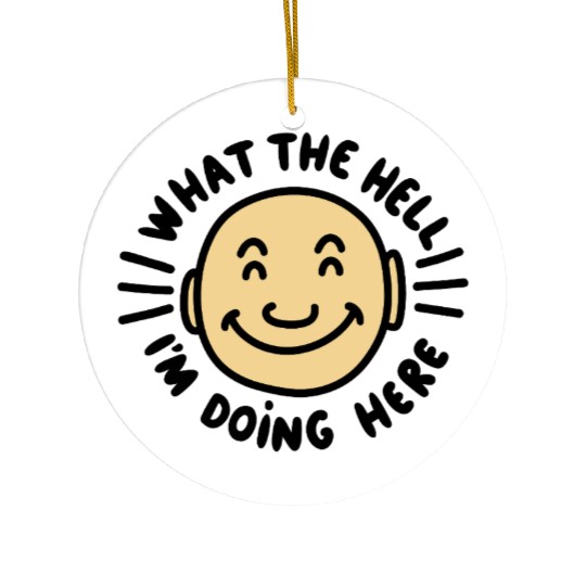 What The Hell I’m Doing Here Ceramic Ornaments