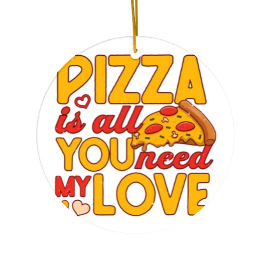 Pizza Is All You Need my Love Pizza Lover Ceramic Ornaments