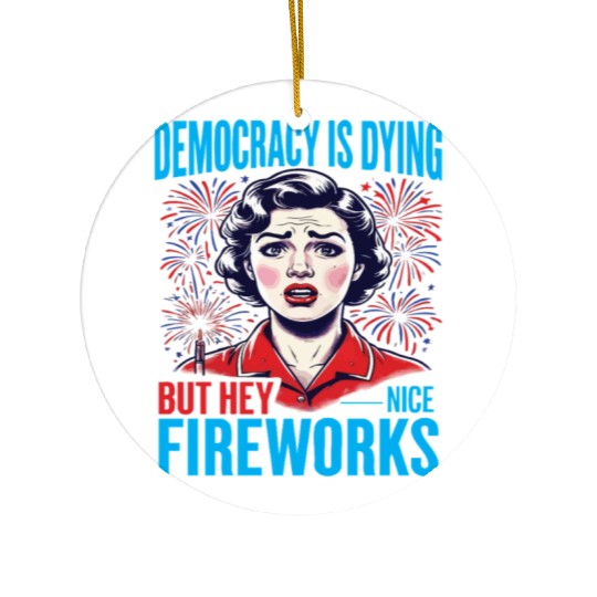 Democracy Is Dying But Hey Nice Fireworks 4th Ceramic Ornaments