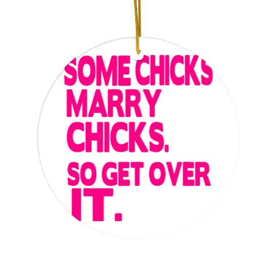SOME CHICKS MARRY CHICKS SO GET OVER IT Ceramic Ornaments