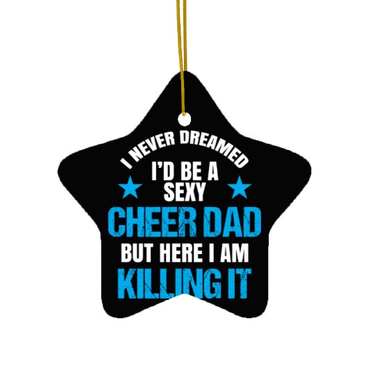 I Never Dreamed I'd be a Sexy Cheer Dad But Here I Am Killing It Ceramic Ornaments