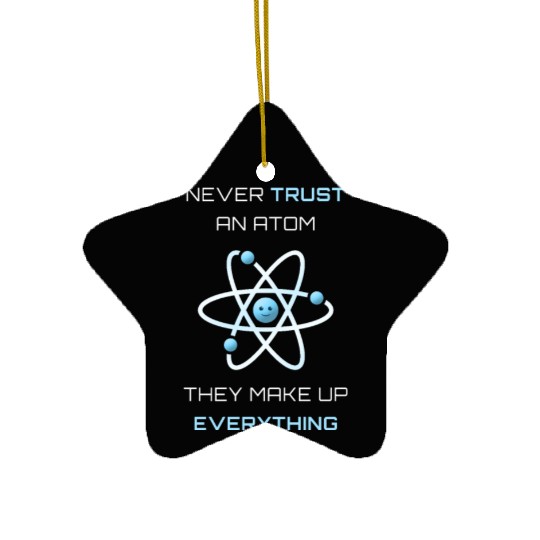 Never Trust An Atom They Make Up Everything Ceramic Ornaments