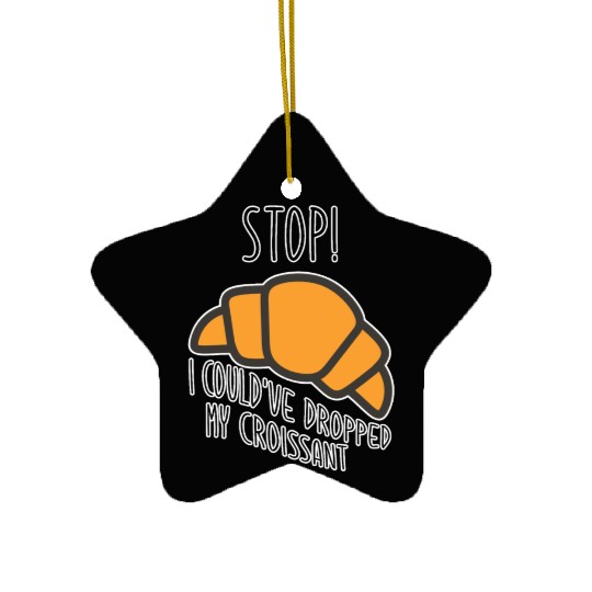 Funny Stop! I could've dropped my croissant! Meme Ceramic Ornaments