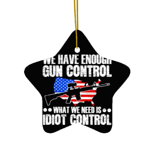 We Need Is Idiot Control Second Amendment Gun Ceramic Ornaments