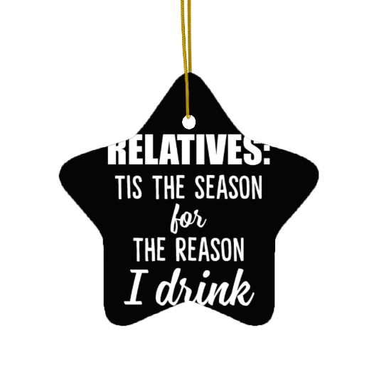 Relatives Tis The Season For The Reason I Drink Ceramic Ornaments
